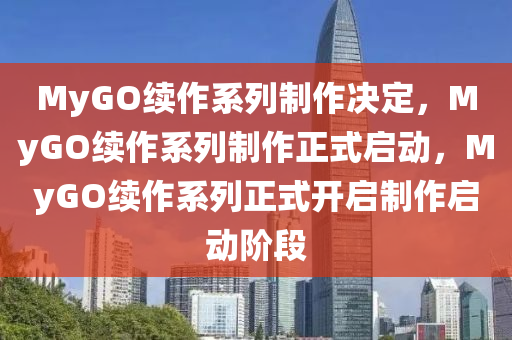 MyGO续作系列制作决定，MyGO续作系列制作正式启动，MyGO续作系列正式开启制作启动阶段
