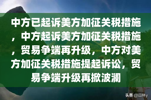 中方已起诉美方加征关税措施，中方起诉美方加征关税措施，贸易争端再升级，中方对美方加征关税措施提起诉讼，贸易争端升级再掀波澜