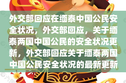 外交部回应在缅泰中国公民安全状况，外交部回应，关于缅泰两国中国公民的安全状况更新，外交部回应关于缅泰两国中国公民安全状况的最新更新