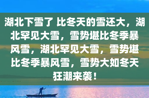 湖北下雪了 比冬天的雪还大，湖北罕见大雪，雪势堪比冬季暴风雪，湖北罕见大雪，雪势堪比冬季暴风雪，雪势大如冬天狂潮来袭！