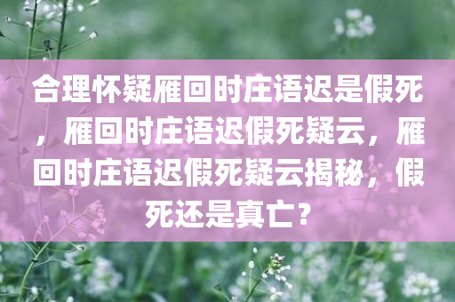 合理怀疑雁回时庄语迟是假死，雁回时庄语迟假死疑云，雁回时庄语迟假死疑云揭秘，假死还是真亡？