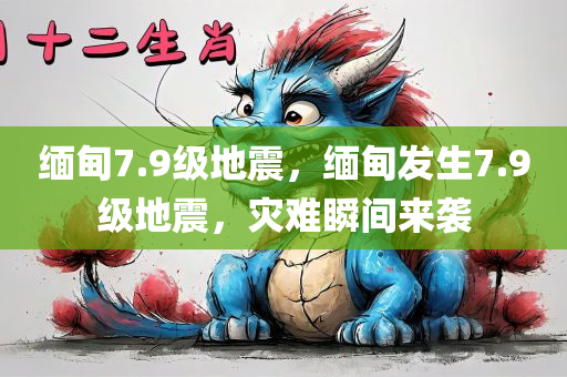 缅甸7.9级地震，缅甸发生7.9级地震，灾难瞬间来袭