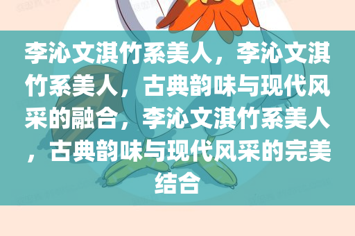 李沁文淇竹系美人，李沁文淇竹系美人，古典韵味与现代风采的融合，李沁文淇竹系美人，古典韵味与现代风采的完美结合
