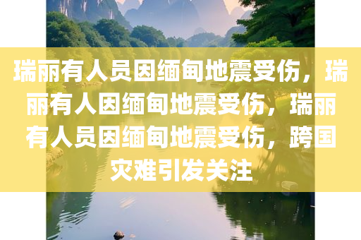 瑞丽有人员因缅甸地震受伤，瑞丽有人因缅甸地震受伤，瑞丽有人员因缅甸地震受伤，跨国灾难引发关注