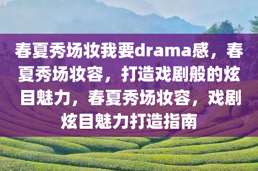 春夏秀场妆我要drama感，春夏秀场妆容，打造戏剧般的炫目魅力，春夏秀场妆容，戏剧炫目魅力打造指南