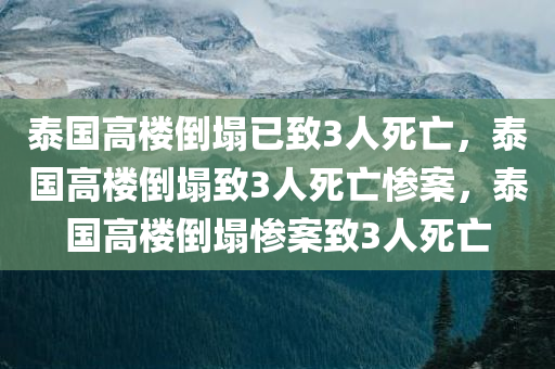 泰国高楼倒塌已致3人死亡，泰国高楼倒塌致3人死亡惨案