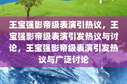 王宝强影帝级表演引热议，王宝强影帝级表演引发热议与讨论，王宝强影帝级表演引发热议与广泛讨论