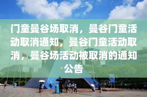 门童曼谷场取消，曼谷门童活动取消通知，曼谷门童活动取消，曼谷场活动被取消的通知公告
