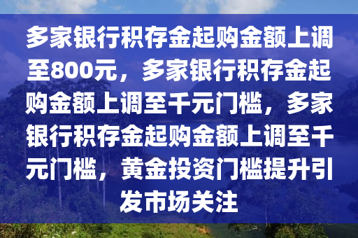 多家银行积存金起购金额上调至800元，多家银行积存金起购金额上调至千元门槛