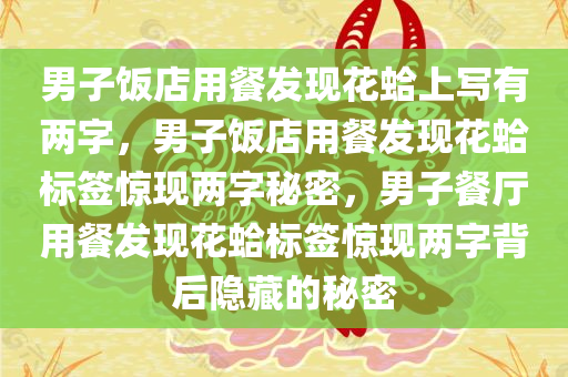 男子饭店用餐发现花蛤上写有两字，男子饭店用餐发现花蛤标签惊现两字秘密，男子餐厅用餐发现花蛤标签惊现两字背后隐藏的秘密