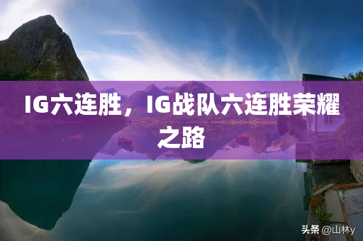 IG六连胜，IG战队六连胜荣耀之路