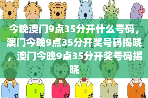 今晚澳门9点35分开什么号码，澳门今晚9点35分开奖号码揭晓，澳门今晚9点35分开奖号码揭晓