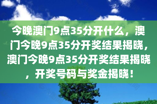 今晚澳门9点35分开什么，澳门今晚9点35分开奖结果揭晓，澳门今晚9点35分开奖结果揭晓，开奖号码与奖金揭晓！