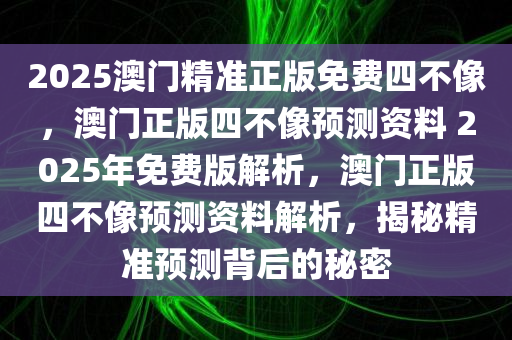 2025澳门精准正版免费四不像，澳门正版四不像预测资料 2025年免费版解析，澳门正版四不像预测资料解析，揭秘精准预测背后的秘密
