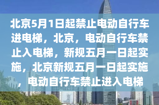 北京5月1日起禁止电动自行车进电梯，北京，电动自行车禁止入电梯，新规五月一日起实施，北京新规五月一日起实施，电动自行车禁止进入电梯