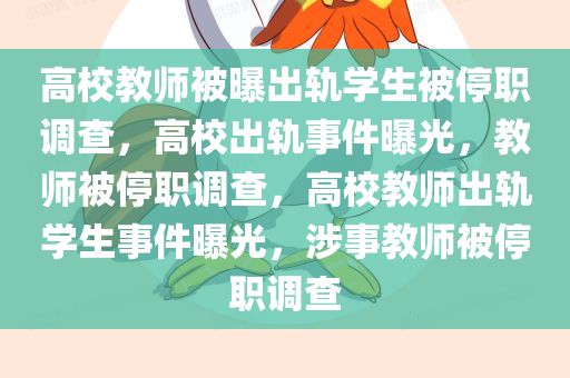 高校教师被曝出轨学生被停职调查，高校出轨事件曝光，教师被停职调查，高校教师出轨学生事件曝光，涉事教师被停职调查