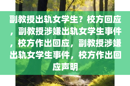 副教授出轨女学生？校方回应，副教授涉嫌出轨女学生事件，校方作出回应，副教授涉嫌出轨女学生事件，校方作出回应声明