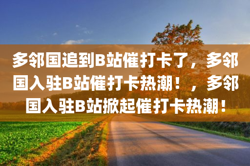 多邻国追到B站催打卡了，多邻国入驻B站催打卡热潮！，多邻国入驻B站掀起催打卡热潮！