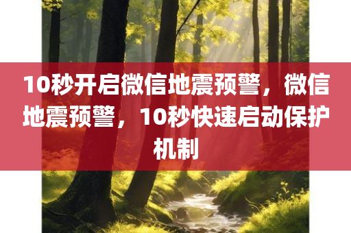 10秒开启微信地震预警，微信地震预警，10秒快速启动保护机制