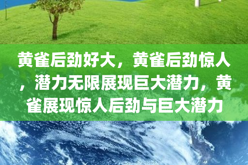 黄雀后劲好大，黄雀后劲惊人，潜力无限展现巨大潜力，黄雀展现惊人后劲与巨大潜力