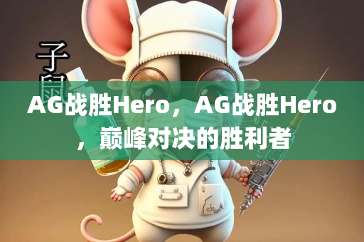 AG战胜Hero，AG战胜Hero，巅峰对决的胜利者