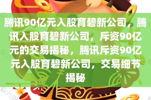 腾讯90亿元入股育碧新公司，腾讯入股育碧新公司，斥资90亿元的交易揭秘，腾讯斥资90亿元入股育碧新公司，交易细节揭秘