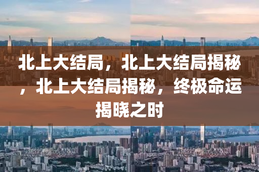 北上大结局，北上大结局揭秘
