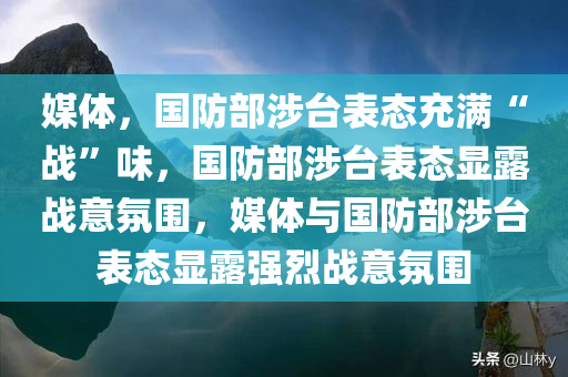 媒体，国防部涉台表态充满“战”味，国防部涉台表态显露战意氛围，媒体与国防部涉台表态显露强烈战意氛围