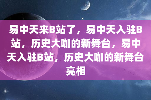 易中天来B站了，易中天入驻B站，历史大咖的新舞台，易中天入驻B站，历史大咖的新舞台亮相