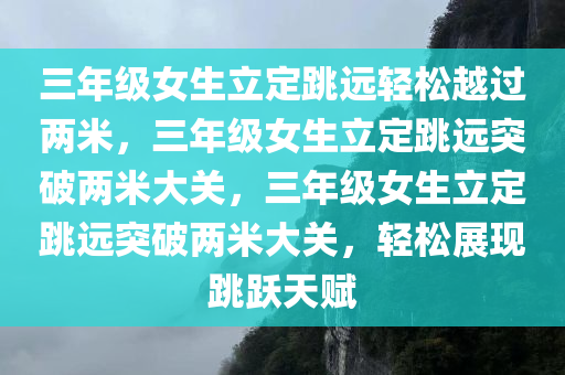 三年级女生立定跳远轻松越过两米，三年级女生立定跳远突破两米大关，三年级女生立定跳远突破两米大关，轻松展现跳跃天赋