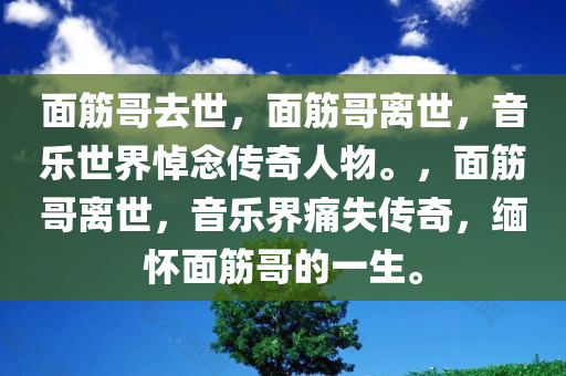 面筋哥去世，面筋哥离世，音乐世界悼念传奇人物。，面筋哥离世，音乐界痛失传奇，缅怀面筋哥的一生。