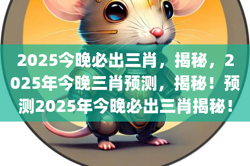 2025今晚必出三肖，揭秘，2025年今晚三肖预测，揭秘！预测2025年今晚必出三肖揭秘！