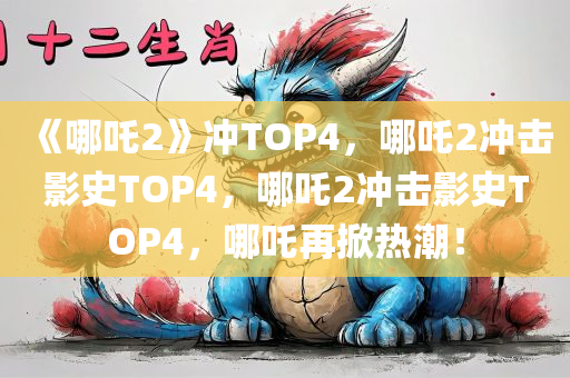 《哪吒2》冲TOP4，哪吒2冲击影史TOP4，哪吒2冲击影史TOP4，哪吒再掀热潮！