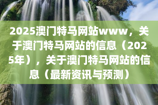2025澳门特马网站www，关于澳门特马网站的信息（2025年），关于澳门特马网站的信息（最新资讯与预测）