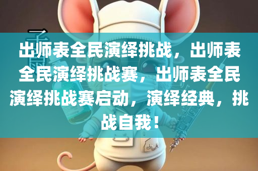 出师表全民演绎挑战，出师表全民演绎挑战赛，出师表全民演绎挑战赛启动，演绎经典，挑战自我！
