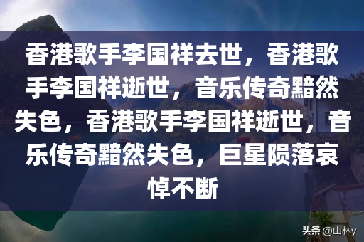 香港歌手李国祥去世，香港歌手李国祥逝世，音乐传奇黯然失色，香港歌手李国祥逝世，音乐传奇黯然失色，巨星陨落哀悼不断