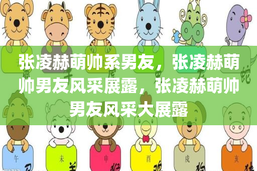 张凌赫萌帅系男友，张凌赫萌帅男友风采展露，张凌赫萌帅男友风采大展露