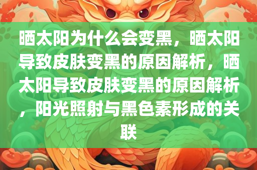 晒太阳为什么会变黑，晒太阳导致皮肤变黑的原因解析，晒太阳导致皮肤变黑的原因解析，阳光照射与黑色素形成的关联