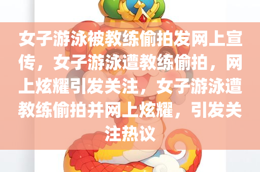 女子游泳被教练偷拍发网上宣传，女子游泳遭教练偷拍，网上炫耀引发关注，女子游泳遭教练偷拍并网上炫耀，引发关注热议