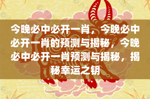 今晚必中必开一肖，今晚必中必开一肖的预测与揭秘，今晚必中必开一肖预测与揭秘，揭秘幸运之钥
