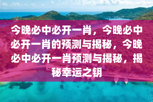 今晚必中必开一肖，今晚必中必开一肖的预测与揭秘，今晚必中必开一肖预测与揭秘，揭秘幸运之钥