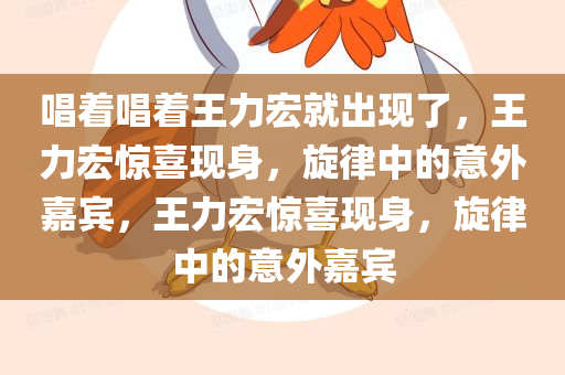 唱着唱着王力宏就出现了，王力宏惊喜现身，旋律中的意外嘉宾，王力宏惊喜现身，旋律中的意外嘉宾