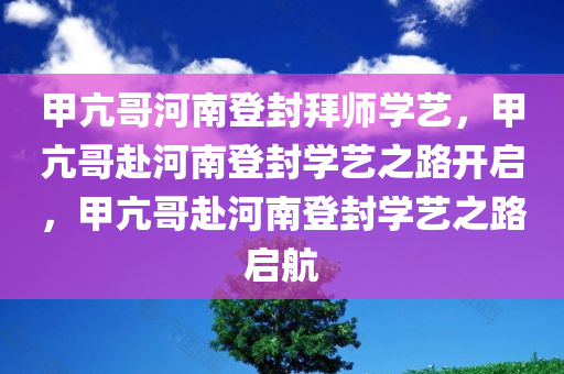 甲亢哥河南登封拜师学艺，甲亢哥赴河南登封学艺之路开启
