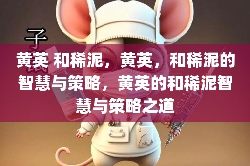 黄英 和稀泥，黄英，和稀泥的智慧与策略，黄英的和稀泥智慧与策略之道