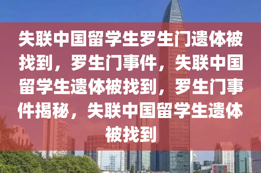 失联中国留学生罗生门遗体被找到，罗生门事件，失联中国留学生遗体被找到，罗生门事件揭秘，失联中国留学生遗体被找到