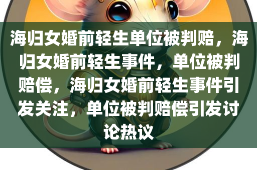 海归女婚前轻生单位被判赔，海归女婚前轻生事件，单位被判赔偿，海归女婚前轻生事件引发关注，单位被判赔偿引发讨论热议