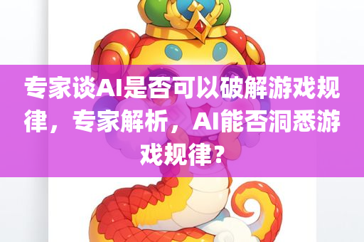 专家谈AI是否可以破解游戏规律，专家解析，AI能否洞悉游戏规律？