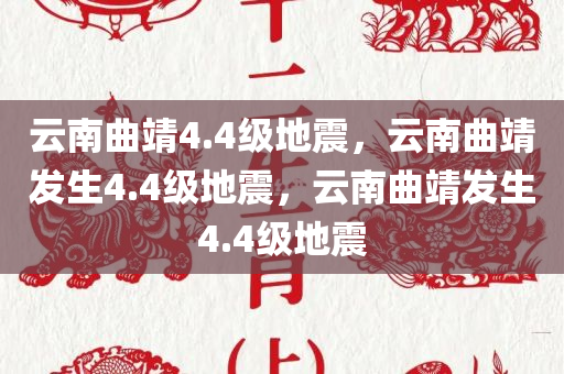 云南曲靖4.4级地震，云南曲靖发生4.4级地震，云南曲靖发生4.4级地震