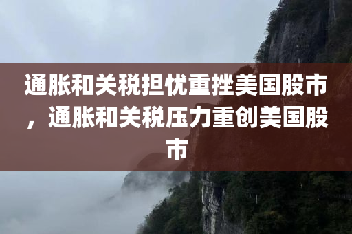 通胀和关税担忧重挫美国股市，通胀和关税压力重创美国股市