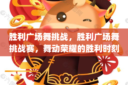 胜利广场舞挑战，胜利广场舞挑战赛，舞动荣耀的胜利时刻